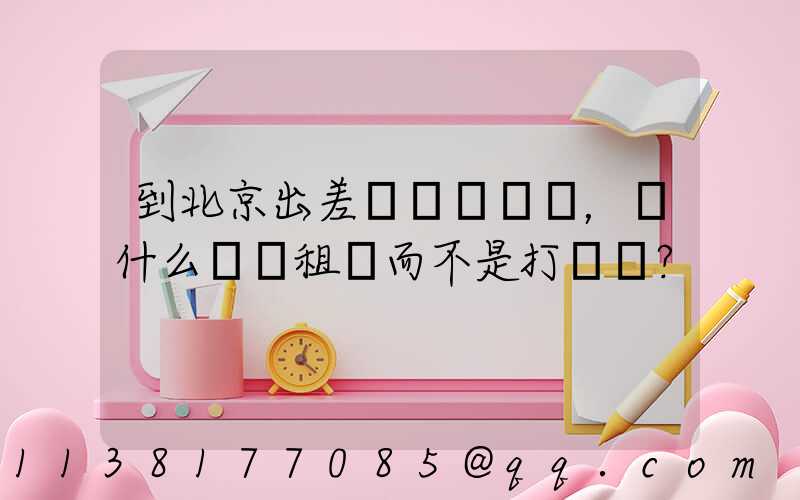 到北京出差，為什么選擇租車而不是打車？